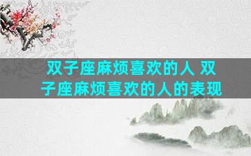 双子座麻烦喜欢的人 双子座麻烦喜欢的人的表现